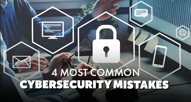 4 Most Common Cybersecurity Mistakes